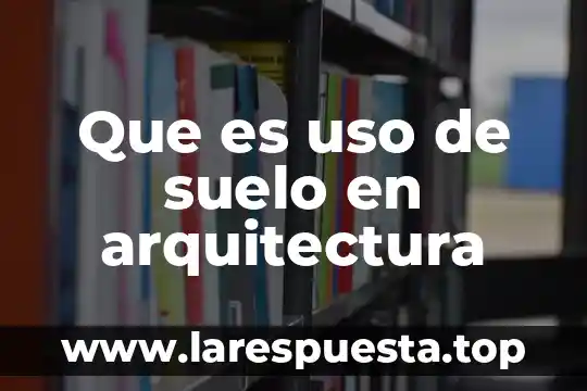 Que es uso de suelo en arquitectura
