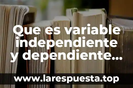 Qué es una variable dependiente y una variable independiente 3 Que es variable independiente y dependiente segun sampieri
