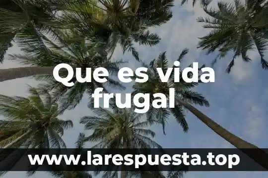 Qué es el treyecto de vida 5 Que es vida frugal