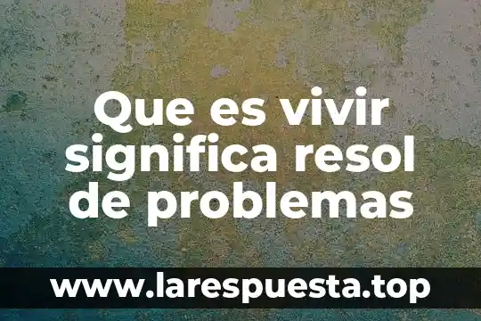 Que es vivir significa resol de problemas