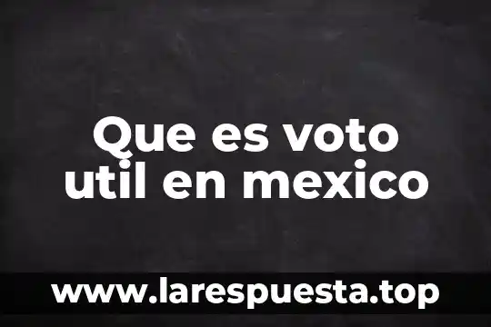 Que es voto util en mexico