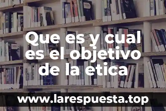 Que es la etica persomnal 3 Que es y cual es el objetivo de la etica