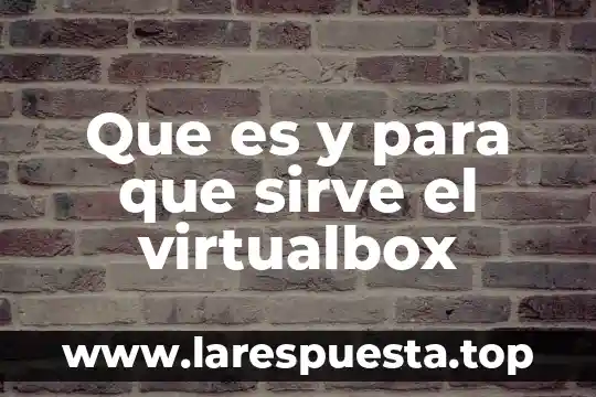 Que es y para que sirve el virtualbox