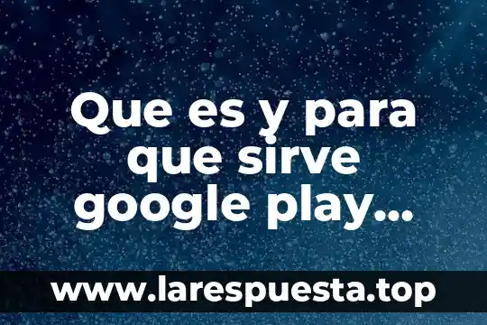 Google play gráfico de la función que es 7 Que es y para que sirve google play protect