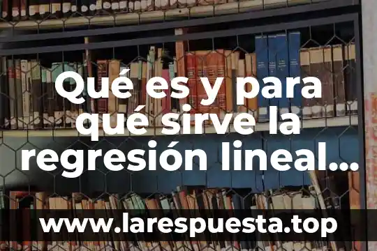 Que es la regresion simple y multiple en estadistica 8 Qué es y para qué sirve la regresión lineal simple