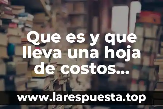 Que es una hoja de informacion 6 Que es y que lleva una hoja de costos estimados