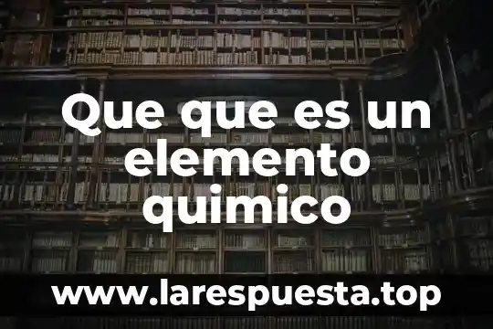Que que es un elemento quimico
