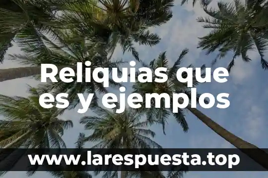 Reliquias que es y ejemplos