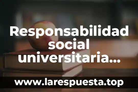 Que es responsabilidad y formacion social 6 Responsabilidad social universitaria que es