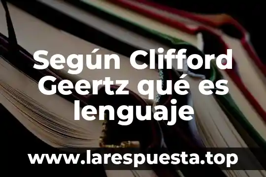 Qué es lenguaje lín 8 Según Clifford Geertz qué es lenguaje