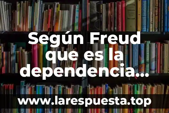 Que es el complejo de edipo y electra segun freud 6 Según Freud que es la dependencia emocional