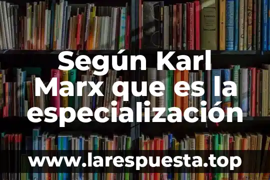 Según Karl Marx que es la especialización