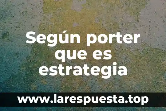 Que es cadena de valor de porter 4 Según porter que es estrategia