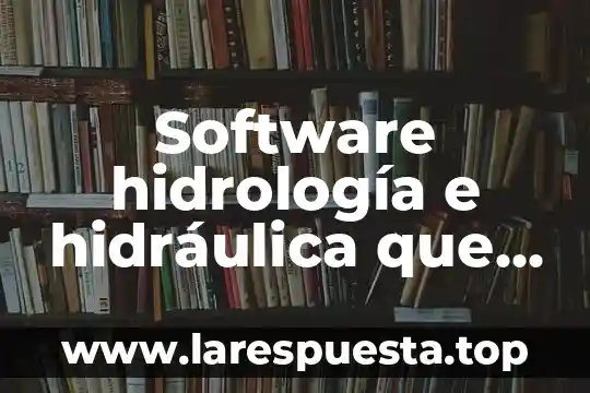 Qué es la energía hidráulica definición 5 Software hidrología e hidráulica que es