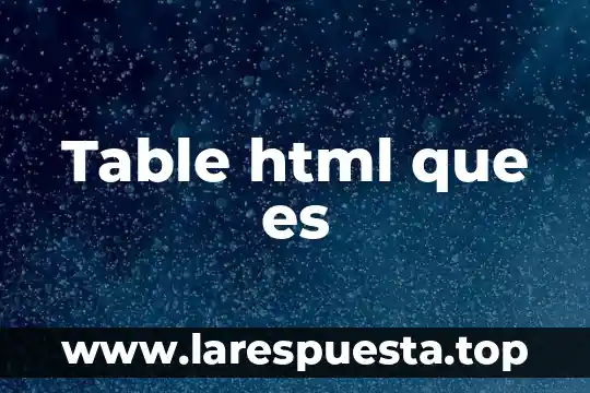 ¿Qué es HTML en informática y para qué sirve? 6 Table html que es
