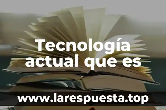 Que es la tecnologia de la computadora 5 Tecnología actual que es