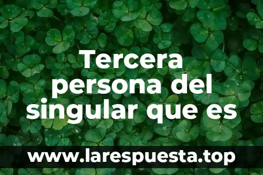 Tercera persona del singular que es