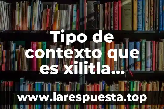 Tipo de contexto que es xilitla tepehuacan de guerrero
