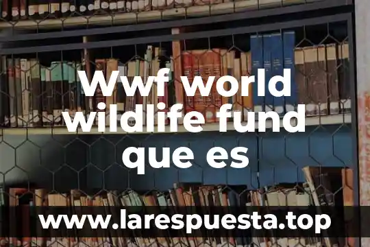 Que es el world justice proyect 3 Wwf world wildlife fund que es