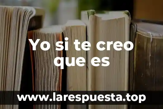 Yo si te creo que es